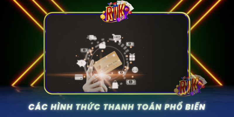 Phương Thức Thanh Toán RIKVIP - An Toàn Và Tiện Lợi 2 Cac Hinh Thuc Thanh Toan Pho Bien