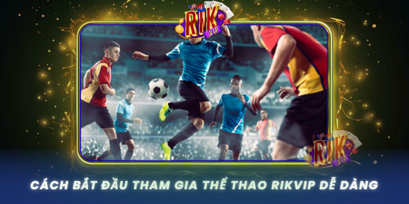 Cach Bat Dau Tham Gia The Thao Rikvip De Dang