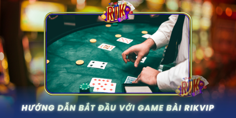 Huong Dan Bat Dau Voi Game Bai Rikvip