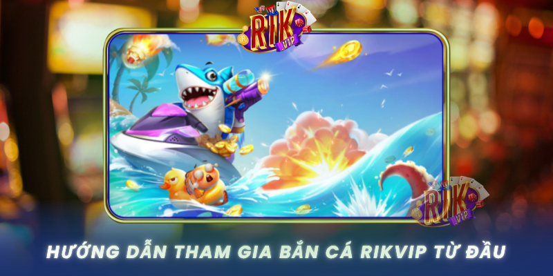 Huong Dan Tham Gia Ban Ca Rikvip Tu Dau