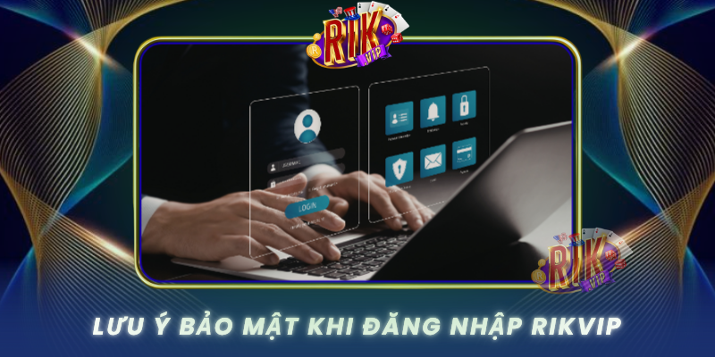 Đăng Nhập RIKVIP – Truy Cập Cổng Game Đỉnh Cao 2 Luu Y Bao Mat Khi Dang Nhap Rikvip