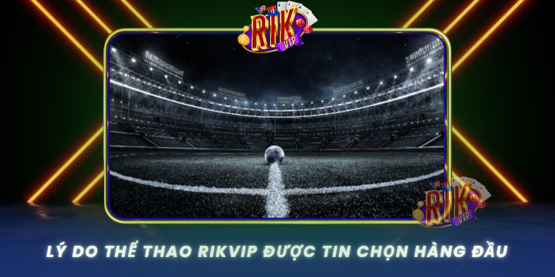 Ly Do The Thao Rikvip Duoc Tin Chon Hang Dau