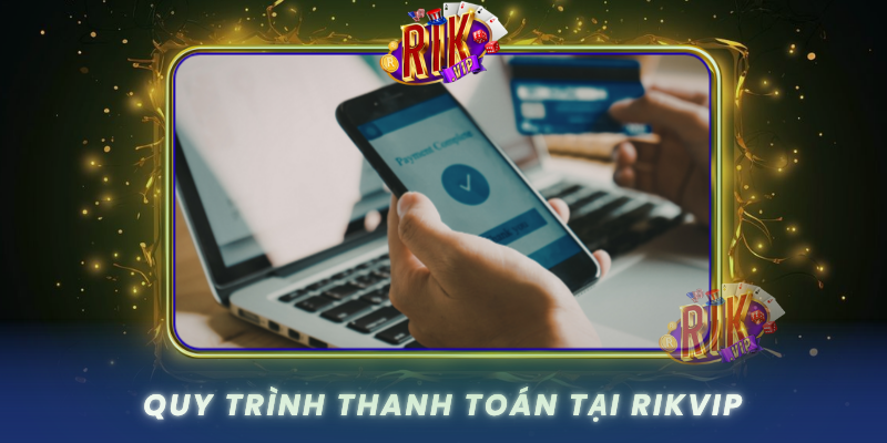 Phương Thức Thanh Toán RIKVIP - An Toàn Và Tiện Lợi 3 Quy Trinh Thanh Toan Tai Rikvip