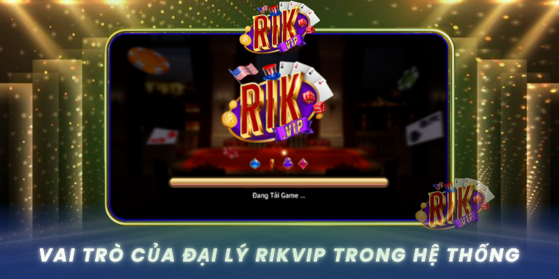 Vai Tro Cua Dai Ly Rikvip Trong He Thong