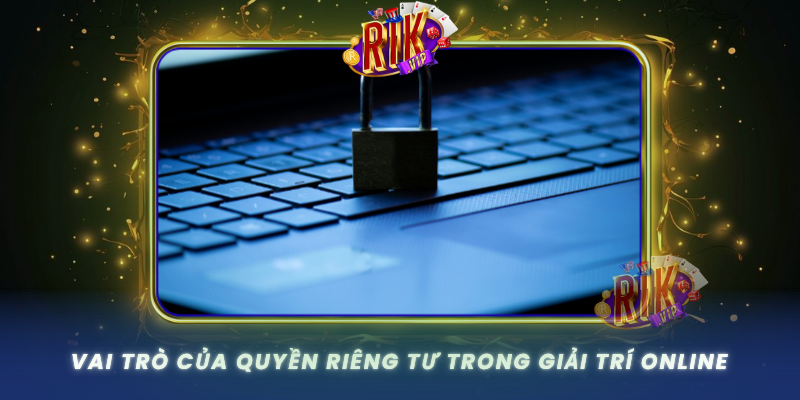 Vai Tro Cua Quyen Rieng Tu Trong Giai Tri Online